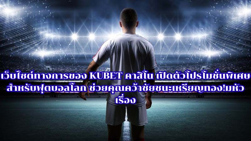 เว็บไซต์ทางการของ KUBET คาสิโน เปิดตัวโปรโมชั่นพิเศษสำหรับฟุตบอลโลก ช่วยคุณคว้าชัยชนะเหรียญทอง!