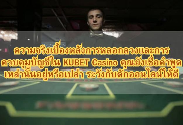ความจริงเบื้องหลังการหลอกลวงและการควบคุมบัญชีใน KUBET Casino คุณยังเชื่อคำพูดเหล่านั้นอยู่หรือเปล่า ระวังกับดักออนไลน์ให้ดี